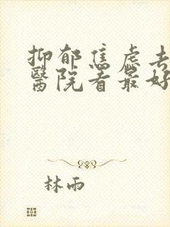 抑郁焦虑去哪个医院看最好