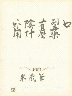 外阴有裂口瘙痒用什么药