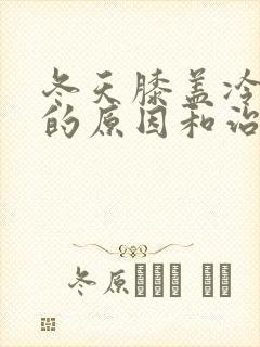 冬天膝盖冷疼痛的原因和治疗方法