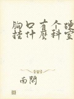 胸口有个硬疙瘩挂什么科室