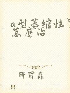 a型萎缩性胃炎怎么治