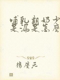 哺乳期奶少还总是漏是怎么回事