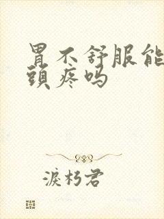 胃不舒服能引起头疼吗