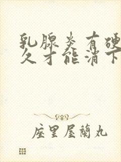 乳腺炎有硬块多久才能消下去啊