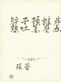 脖子颈椎疼恶心想吐怎么办