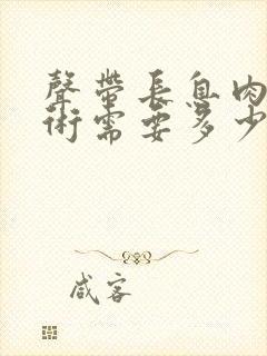 声带长息肉做手术需要多少钱