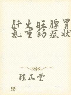 肝火旺脾胃虚湿气重的症状