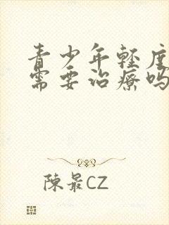 青少年轻度抑郁需要治疗吗