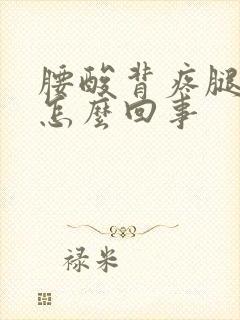 腰酸背疼腿酸是怎么回事