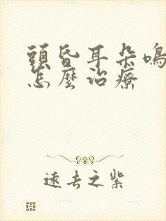 头昏耳朵鸣到底怎么治疗