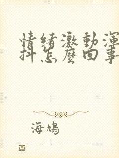 情绪激动浑身发抖怎么回事