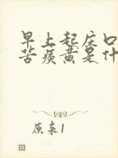 早上起床口干口苦痰黄是什么原因