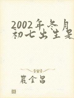 2002年冬月初七出生是什么命