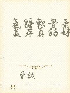 氨糖软骨素对膝盖疼真的好吗有效果吗