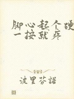 脚心起个硬疙瘩一按就疼