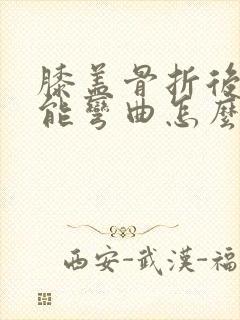 膝盖骨折后腿不能弯曲怎么办