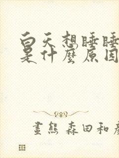 白天想睡睡不着是什么原因造成的