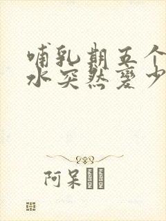 哺乳期五个月奶水突然变少了怎么办