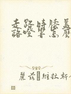 走路时膝盖咯噔咯噔响怎么治疗