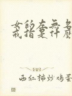 女的左无名指戴戒指是什么意思啊