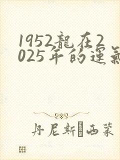 1952龙在2025年的运气怎么样