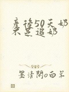 产后50天奶水不足追奶