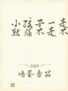 小孩子一走路腿就痛不走不疼