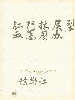 肛门拉屎裂开出血怎么办