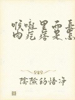 喉咙里面长了个肉疙瘩是怎么回事