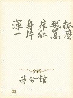 浑身痒越抓越痒一片红怎么回事