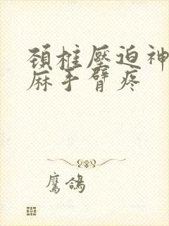 颈椎压迫神经手麻手臂疼