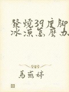 发烧39度脚却冰凉怎么办