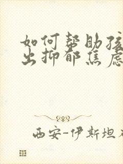 如何帮助孩子走出抑郁焦虑症