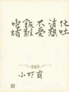 吃饭不消化胃里堵难受想吐