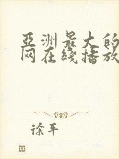 亚洲最大的成人网在线播放