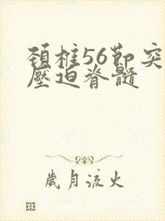 颈椎56节突出压迫脊髓