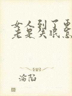 女人到了更年期老是失眠怎么办