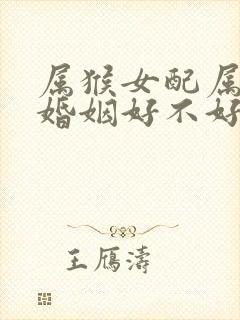 属猴女配属兔男婚姻好不好