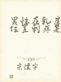 男性在乳房上下位置刺疼是什么情况