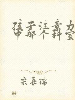 孩子注意力不集中哪个科室