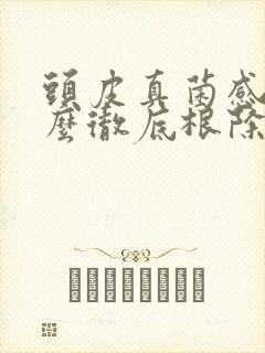 头皮真菌感染怎么彻底根除