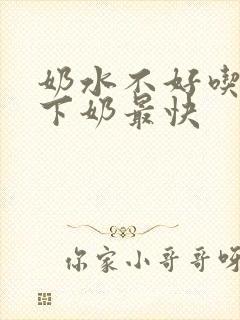 奶水不好吃什么下奶最快