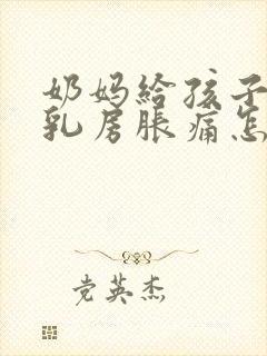 奶妈给孩子断奶乳房胀痛怎么办封面