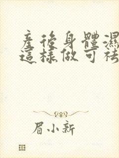 产后身体湿气重这样做可祛除湿气