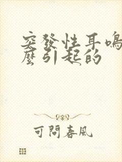 突发性耳鸣是怎么引起的