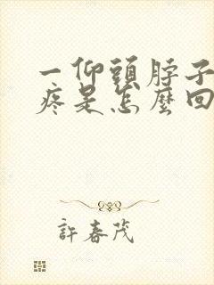 一仰头脖子后面疼是怎么回事