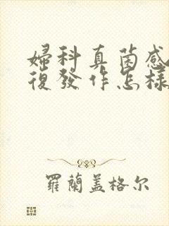 妇科真菌感染反复发作怎样治疗?