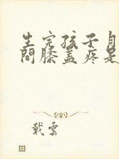 生完孩子月子期间膝盖疼是怎么回事