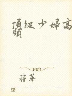 顶级少妇高潮视频