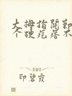 大拇指关节长一个硬疙瘩不痛不痒